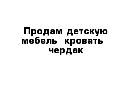 Продам детскую мебель  кровать - чердак 